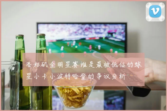 洛杉矶全明星赛谁是最被低估的球星小卡小波特哈登的争议分析