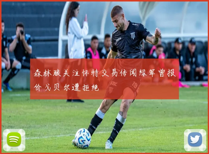 森林狼关注怀特交易传闻绿军曾报价戈贝尔遭拒绝