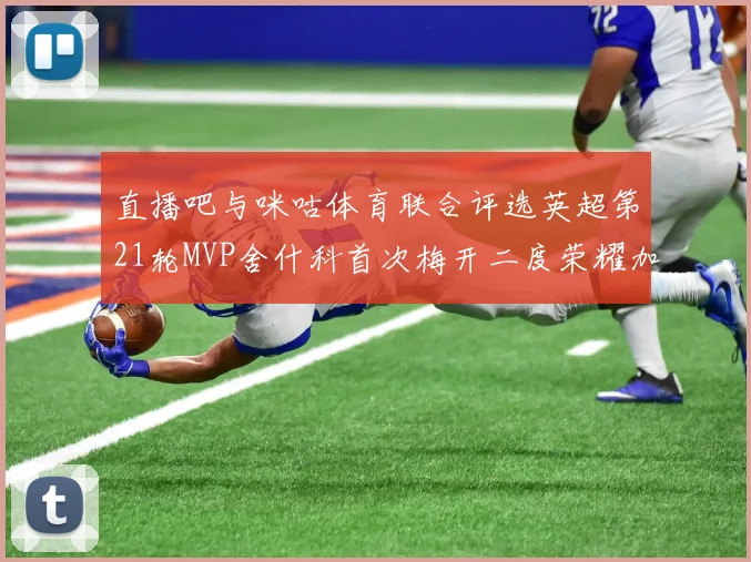 直播吧与咪咕体育联合评选英超第21轮MVP舍什科首次梅开二度荣耀加冕