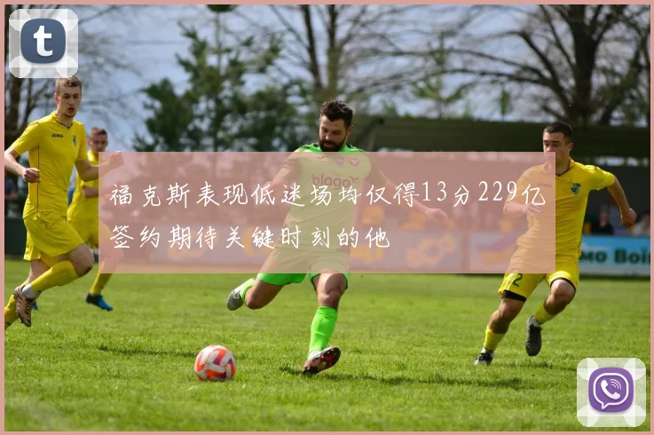 福克斯表现低迷场均仅得13分229亿签约期待关键时刻的他