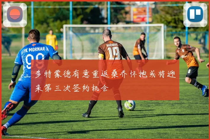 多特蒙德有意重返桑乔怀抱或将迎来第三次签约机会