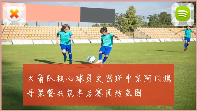 火箭队核心球员史密斯申京阿门携手聚餐共筑季后赛团结氛围