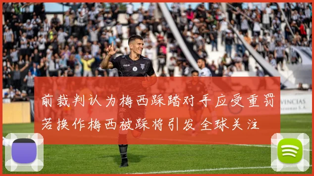 前裁判认为梅西踩踏对手应受重罚若换作梅西被踩将引发全球关注