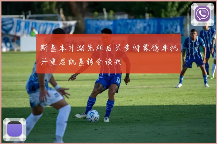 斯基本计划先租后买多特蒙德库托并重启凯基转会谈判