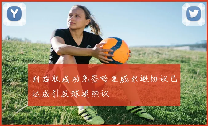 利兹联成功免签哈里威尔逊协议已达成引发球迷热议