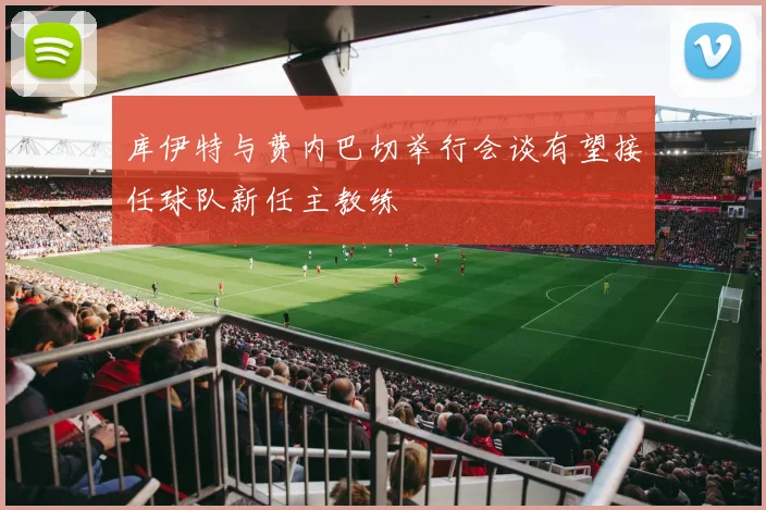 库伊特与费内巴切举行会谈有望接任球队新任主教练